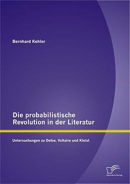 Kartonierter Einband Die probabilistische Revolution in der Literatur: Untersuchungen zu Defoe, Voltaire und Kleist von Bernhard Kehler