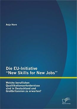 Kartonierter Einband Die EU-Initiative  New Skills for New Jobs : Welche beruflichen Qualifikationserfordernisse sind in Deutschland und Großbritannien zu erwarten? von Anja Horn