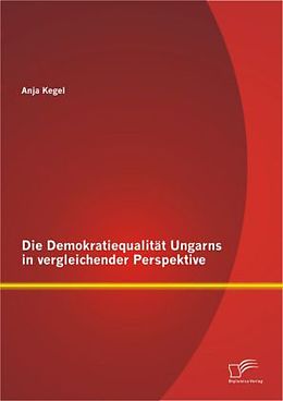 Kartonierter Einband Die Demokratiequalität Ungarns in vergleichender Perspektive von Anja Kegel