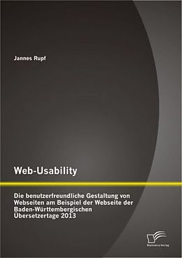Kartonierter Einband Web-Usability: Die benutzerfreundliche Gestaltung von Webseiten am Beispiel der Webseite der Baden-Württembergischen Übersetzertage 2013 von Jannes Rupf