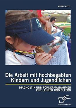 Kartonierter Einband Die Arbeit mit hochbegabten Kindern und Jugendlichen: Diagnostik und Fördermaßnahmen für Lehrer und Eltern von Andre Leitl