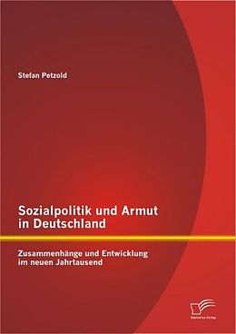 Kartonierter Einband Sozialpolitik und Armut in Deutschland - Zusammenhänge und Entwicklung im neuen Jahrtausend von Stefan Petzold