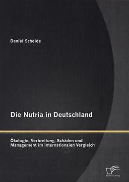 Kartonierter Einband Die Nutria in Deutschland: Ökologie, Verbreitung, Schäden und Management im internationalen Vergleich von Daniel Scheide