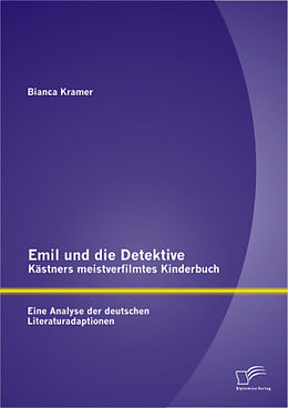 Kartonierter Einband Emil und die Detektive - Kästners meistverfilmtes Kinderbuch: Eine Analyse der deutschen Literaturadaptionen von Bianca Kramer