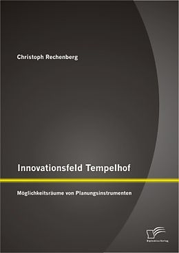 Kartonierter Einband Innovationsfeld Tempelhof: Möglichkeitsräume von Planungsinstrumenten von Christoph Rechenberg