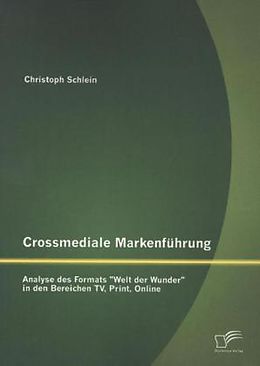 Kartonierter Einband Crossmediale Markenführung: Analyse des Formats "Welt der Wunder" in den Bereichen TV, Print, Online von Christoph Schlein