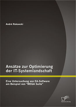 Kartonierter Einband Ansätze zur Optimierung der IT-Systemlandschaft: Eine Untersuchung von EA-Software am Beispiel von "MEGA Suite" von André Rakowski