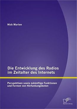 Kartonierter Einband Die Entwicklung des Radios im Zeitalter des Internets: Perspektiven sowie zukünftige Funktionen und Formen von Hörfunkangeboten von Nick Marten