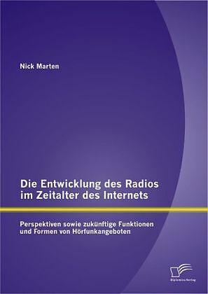Die Entwicklung des Radios im Zeitalter des Internets: Perspektiven sowie zukünftige Funktionen und Formen von Hörfunkangeboten