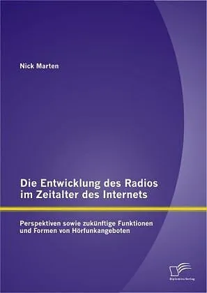 Die Entwicklung des Radios im Zeitalter des Internets: Perspektiven sowie zukünftige Funktionen und Formen von Hörfunkangeboten