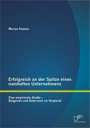 Erfolgreich an der Spitze eines namhaften Unternehmens: Eine empirische Studie - Bulgarien und Österreich im Vergleich