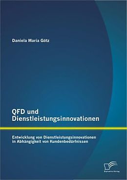 Kartonierter Einband QFD und Dienstleistungsinnovationen: Entwicklung von Dienstleistungsinnovationen in Abhängigkeit von Kundenbedürfnissen von Daniela Maria Götz