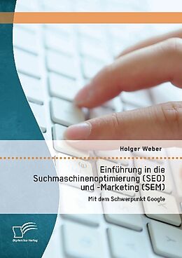 Kartonierter Einband Einführung in die Suchmaschinenoptimierung (SEO) und -Marketing (SEM): Mit dem Schwerpunkt Google von Holger Weber