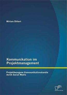 Kartonierter Einband Kommunikation im Projektmanagement: Projektbezogene Kommunikationskanäle durch Social Media von Miriam Dittert