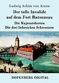 E-Book (epub) Der tolle Invalide auf dem Fort Ratonneau / Die Majoratsherren / Die drei liebreichen Schwestern von Ludwig Achim Von Arnim