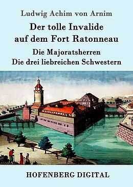 E-Book (epub) Der tolle Invalide auf dem Fort Ratonneau / Die Majoratsherren / Die drei liebreichen Schwestern von Ludwig Achim Von Arnim