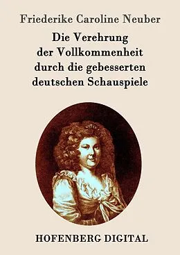 E-Book (epub) Die Verehrung der Vollkommenheit durch die gebesserten deutschen Schauspiele von Friederike Caroline Neuber