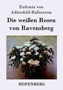Kartonierter Einband Die weißen Rosen von Ravensberg von Eufemia von Adlersfeld-Ballestrem