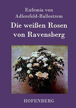 Fester Einband Die weißen Rosen von Ravensberg von Eufemia von Adlersfeld-Ballestrem