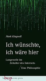 E-Book (epub) Ich wünschte, ich wäre hier: Langeweile im Zeitalter des Internets von Mark Kingwell