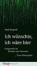 E-Book (epub) Ich wünschte, ich wäre hier: Langeweile im Zeitalter des Internets von Mark Kingwell