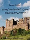 E-Book (epub) Kampf um Englands Krone: Wilhelm, der Eroberer von Sabine Keller