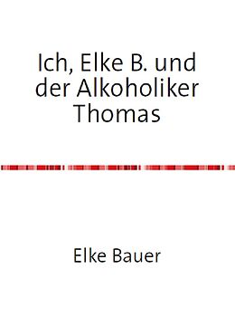E-Book (epub) Ich, Elke B. und der Alkoholiker Thomas von Elke Bauer