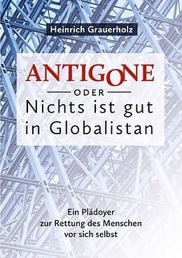 Kartonierter Einband ANTIGONE oder Nichts ist gut in Globalistan von Heinrich Grauerholz