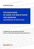E-Book (epub) THE GOOD NEWS OF JESUS CHRIST, THE SON OF DAVID AND ABRAHAM, ACCORDING TO MATTHEW von Manfred Diefenbach