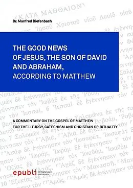 E-Book (epub) THE GOOD NEWS OF JESUS CHRIST, THE SON OF DAVID AND ABRAHAM, ACCORDING TO MATTHEW von Manfred Diefenbach