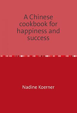 E-Book (epub) A Chinese cookbook for happiness and success von Nadine Koerner