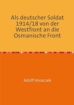 Kartonierter Einband Als deutscher Soldat 1914/18 von der Westfront an die Osmanische Front von Adolf Horaczek