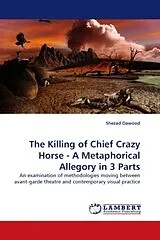 Kartonierter Einband (Kt) The Killing of Chief Crazy Horse - A Metaphorical Allegory in 3 Parts von Shezad Dawood