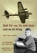 E-Book (epub) Stell Dir vor Du bist Kind - und es ist Krieg. Mein Vater erzählt von Petra Gutkin