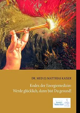E-Book (epub) Kodex der Energiemedizin: Werde glücklich, dann bist Du gesund! von Matthias Kaiser