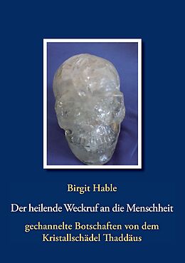 E-Book (epub) Der heilende Weckruf an die Menschheit - gechannelte Botschaften von dem Kristallschädel Thaddäus von Birgit Hable