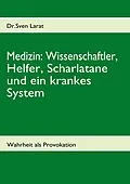 E-Book (epub) Medizin: Wissenschaftler, Helfer, Scharlatane und ein krankes System von Sven Larat