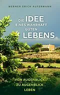 E-Book (epub) Die Idee eines wahrhaft guten Lebens von Werner Erich Aufermann