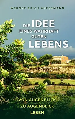 E-Book (epub) Die Idee eines wahrhaft guten Lebens von Werner Erich Aufermann