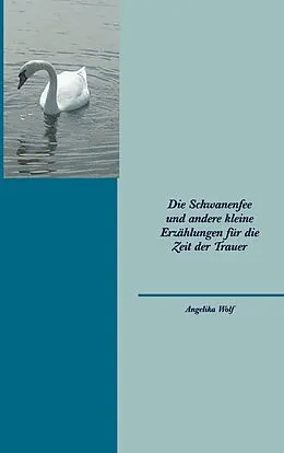 E-Book (epub) Die Schwanenfee und andere kleine Erzählungen für die Zeit der Trauer von Angelika Wolf