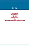 E-Book (epub) Allgemeine Dienstregeln für die Unterofficiers der Churfürstlich Sächsischen Infanterie von 