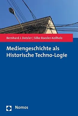 E-Book (pdf) Mediengeschichte als Historische Techno-Logie von Bernhard J. Dotzler, Silke Roesler-Keilholz