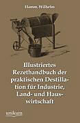 Kartonierter Einband Illustriertes Rezepthandbuch der praktischen Destillation für Industrie, Land- und Hauswirtschaft von Wilhelm Hamm