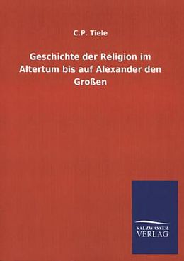 Kartonierter Einband Geschichte der Religion im Altertum bis auf Alexander den Großen von C. P. Tiele