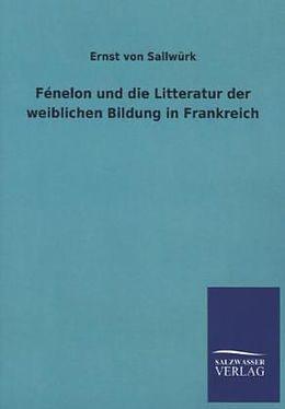 Kartonierter Einband Fénelon und die Litteratur der weiblichen Bildung in Frankreich von Ernst von Sallwürk