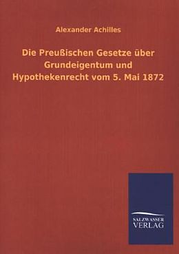 Kartonierter Einband Die Preußischen Gesetze über Grundeigentum und Hypothekenrecht vom 5. Mai 1872 von Alexander Achilles
