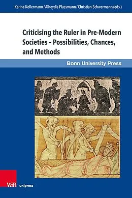 E-Book (pdf) Criticising the Ruler in Pre-Modern Societies - Possibilities, Chances, and Methods von Karina Kellermann, Alheydis Plassmann, Christian Schwermann