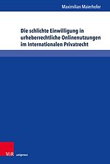 E-Book (pdf) Die schlichte Einwilligung in urheberrechtliche Onlinenutzungen im Internationalen Privatrecht von Maximilian Maierhofer