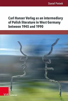 E-Book (pdf) Carl Hanser Verlag as an intermediary of Polish literature in West Germany between 1945 and 1990 von Daniel Pietrek