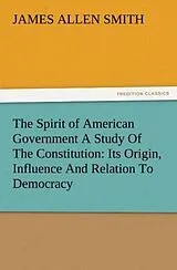 Kartonierter Einband The Spirit of American Government A Study Of The Constitution: Its Origin, Influence And Relation To Democracy von J. Allen (James Allen) Smith